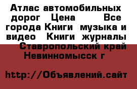 Атлас автомобильных дорог › Цена ­ 50 - Все города Книги, музыка и видео » Книги, журналы   . Ставропольский край,Невинномысск г.